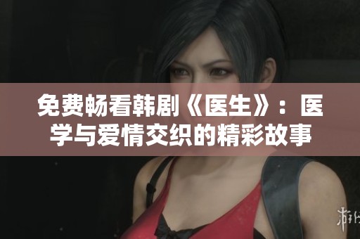 免费畅看韩剧《医生》：医学与爱情交织的精彩故事