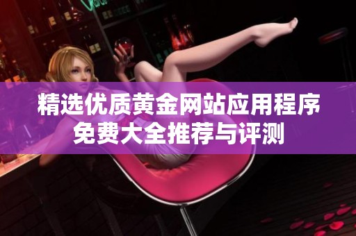 精选优质黄金网站应用程序免费大全推荐与评测