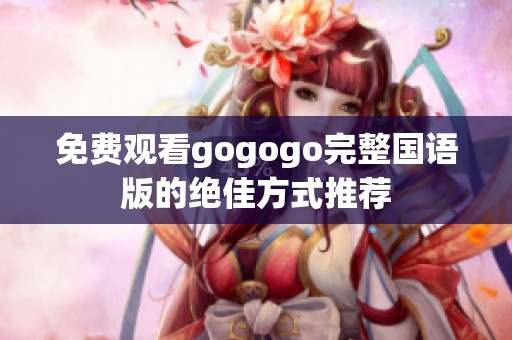 免费观看gogogo完整国语版的绝佳方式推荐