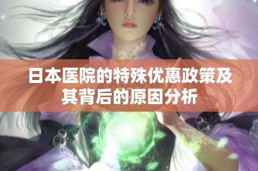 日本医院的特殊优惠政策及其背后的原因分析