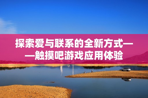 探索爱与联系的全新方式——触摸吧游戏应用体验