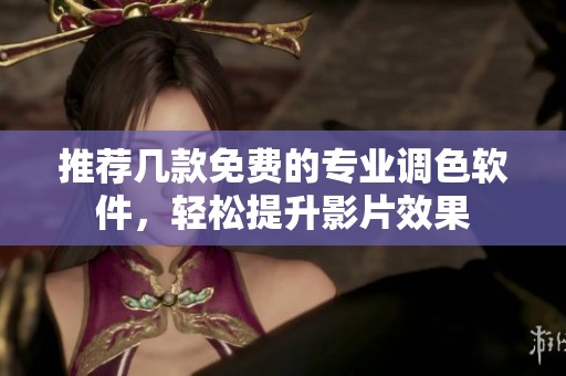 推荐几款免费的专业调色软件，轻松提升影片效果