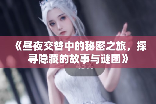 《昼夜交替中的秘密之旅，探寻隐藏的故事与谜团》