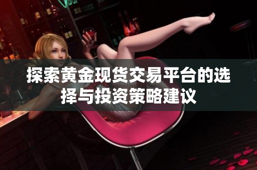 探索黄金现货交易平台的选择与投资策略建议