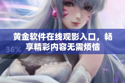 黄金软件在线观影入口，畅享精彩内容无需烦恼