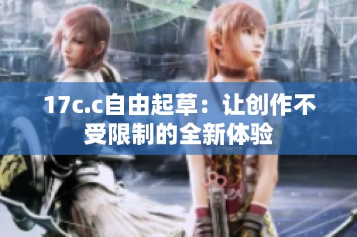 17c.c自由起草：让创作不受限制的全新体验