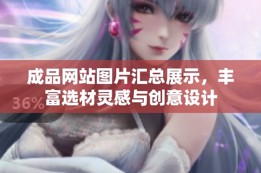 成品网站图片汇总展示，丰富选材灵感与创意设计