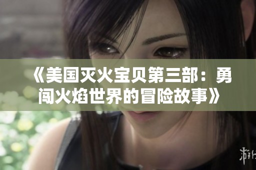 《美国灭火宝贝第三部：勇闯火焰世界的冒险故事》