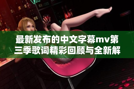 最新发布的中文字幕mv第三季歌词精彩回顾与全新解读