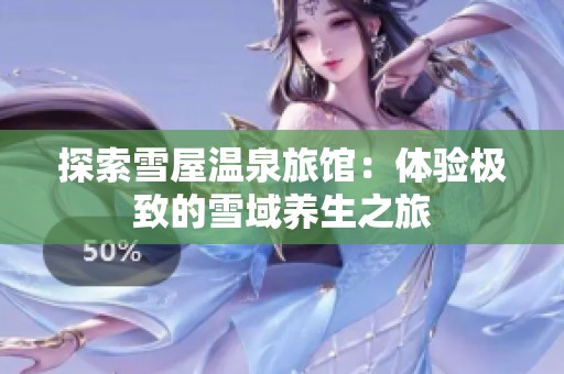 探索雪屋温泉旅馆：体验极致的雪域养生之旅