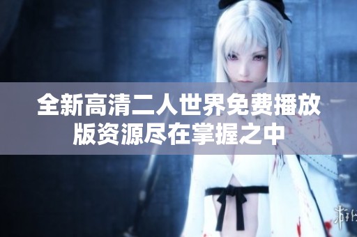 全新高清二人世界免费播放版资源尽在掌握之中