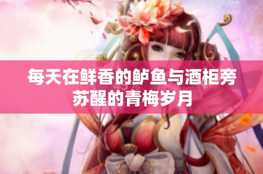 每天在鲜香的鲈鱼与酒柜旁苏醒的青梅岁月