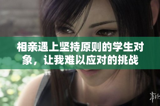 相亲遇上坚持原则的学生对象，让我难以应对的挑战