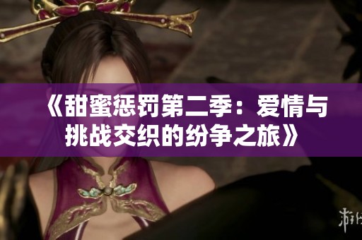 《甜蜜惩罚第二季：爱情与挑战交织的纷争之旅》