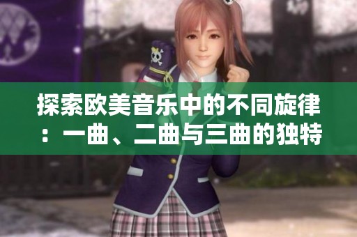 探索欧美音乐中的不同旋律：一曲、二曲与三曲的独特魅力与分歧