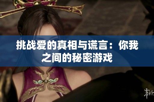 挑战爱的真相与谎言：你我之间的秘密游戏