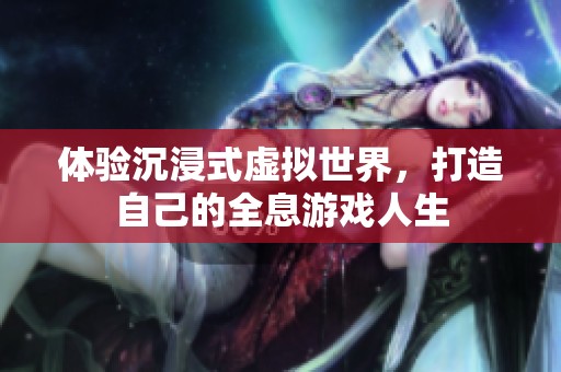 体验沉浸式虚拟世界，打造自己的全息游戏人生