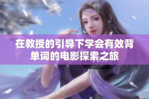 在教授的引导下学会有效背单词的电影探索之旅