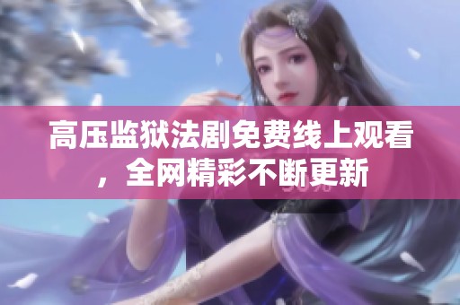 高压监狱法剧免费线上观看，全网精彩不断更新