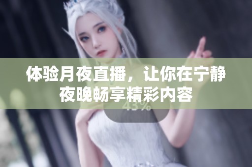 体验月夜直播，让你在宁静夜晚畅享精彩内容