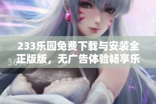 233乐园免费下载与安装全正版版，无广告体验畅享乐趣