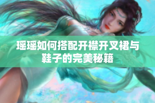 瑶瑶如何搭配开襟开叉裙与鞋子的完美秘籍