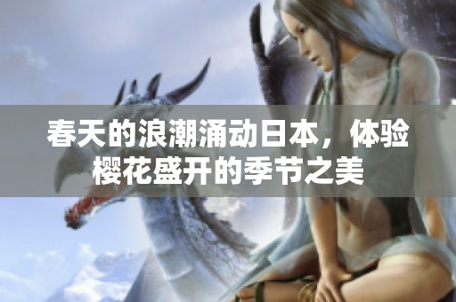 春天的浪潮涌动日本，体验樱花盛开的季节之美
