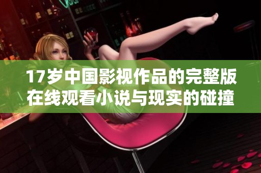 17岁中国影视作品的完整版在线观看小说与现实的碰撞