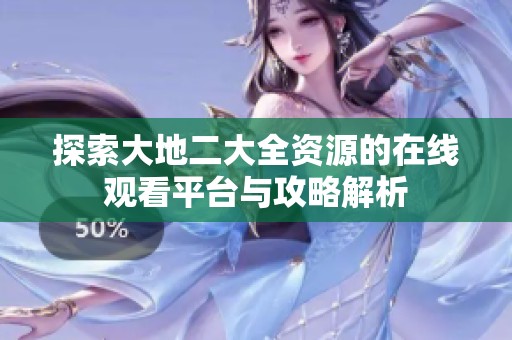 探索大地二大全资源的在线观看平台与攻略解析