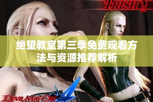 绝望教室第三季免费观看方法与资源推荐解析