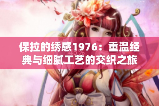 保拉的绣感1976：重温经典与细腻工艺的交织之旅