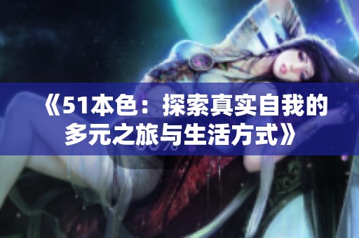 《51本色：探索真实自我的多元之旅与生活方式》