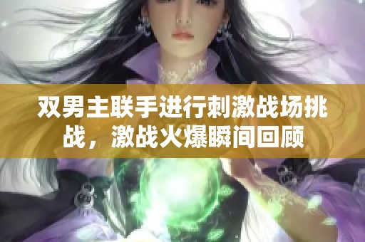 双男主联手进行刺激战场挑战，激战火爆瞬间回顾