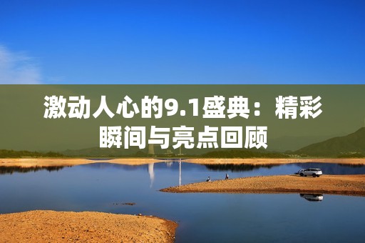 激动人心的9.1盛典：精彩瞬间与亮点回顾