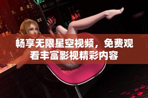 畅享无限星空视频，免费观看丰富影视精彩内容