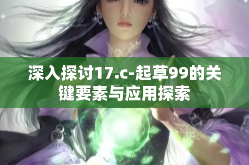 深入探讨17.c-起草99的关键要素与应用探索