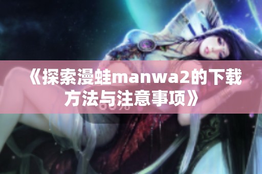 《探索漫蛙manwa2的下载方法与注意事项》