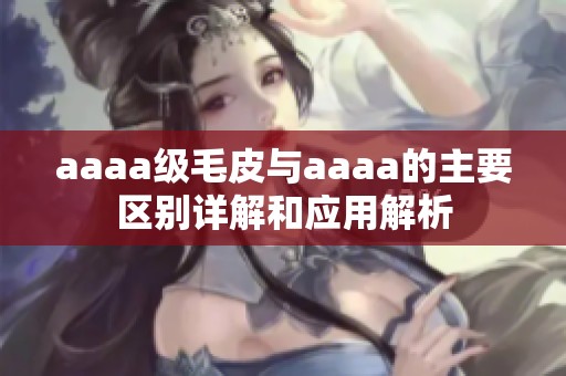 aaaa级毛皮与aaaa的主要区别详解和应用解析