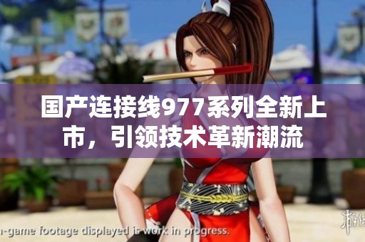 国产连接线977系列全新上市，引领技术革新潮流