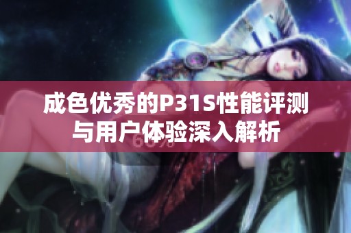 成色优秀的P31S性能评测与用户体验深入解析