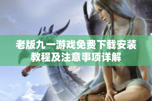 老版九一游戏免费下载安装教程及注意事项详解