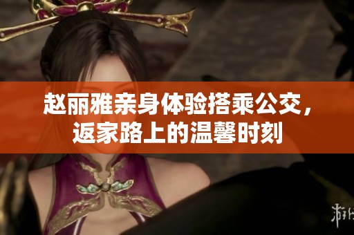 赵丽雅亲身体验搭乘公交，返家路上的温馨时刻