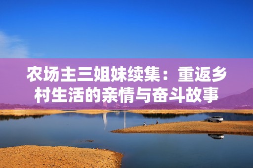 农场主三姐妹续集：重返乡村生活的亲情与奋斗故事