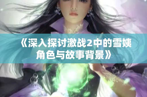 《深入探讨激战2中的雪姨角色与故事背景》