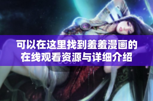 可以在这里找到羞羞漫画的在线观看资源与详细介绍
