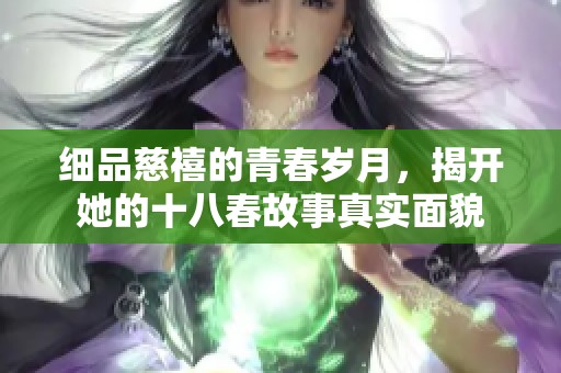细品慈禧的青春岁月，揭开她的十八春故事真实面貌
