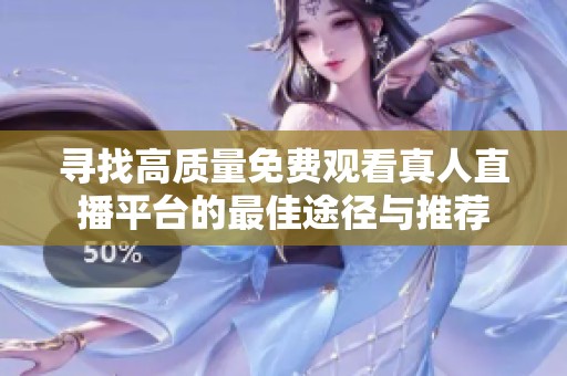 寻找高质量免费观看真人直播平台的最佳途径与推荐