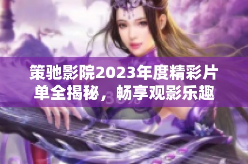 策驰影院2023年度精彩片单全揭秘，畅享观影乐趣