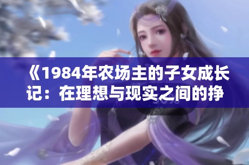 《1984年农场主的子女成长记：在理想与现实之间的挣扎》