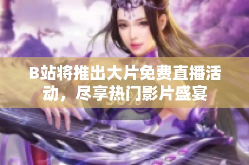 B站将推出大片免费直播活动，尽享热门影片盛宴